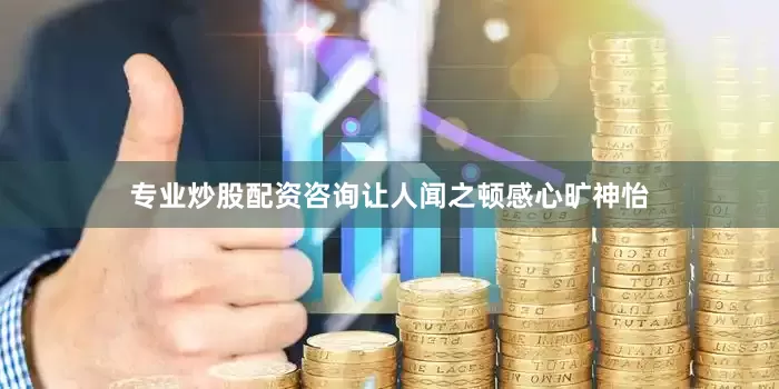 专业炒股配资咨询让人闻之顿感心旷神怡