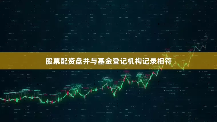 股票配资盘并与基金登记机构记录相符