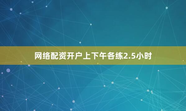 网络配资开户上下午各练2.5小时