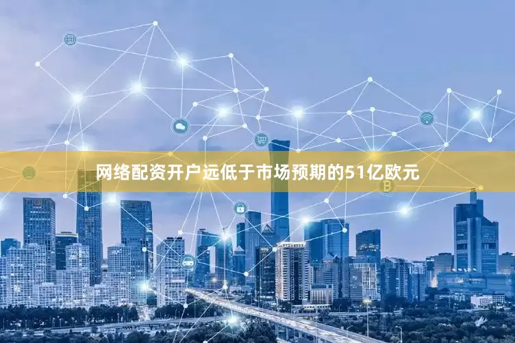网络配资开户远低于市场预期的51亿欧元