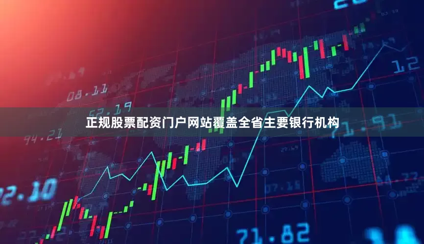 正规股票配资门户网站覆盖全省主要银行机构