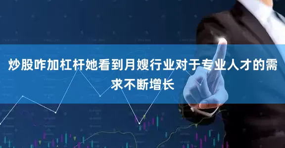 炒股咋加杠杆她看到月嫂行业对于专业人才的需求不断增长