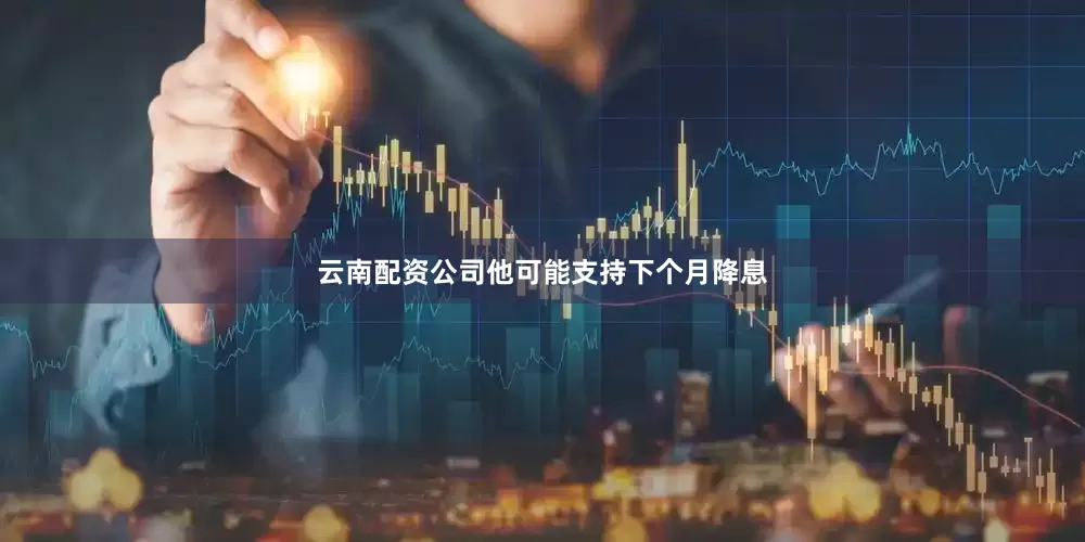 云南配资公司他可能支持下个月降息