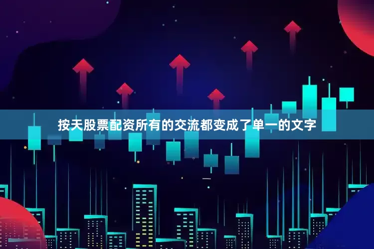 按天股票配资所有的交流都变成了单一的文字
