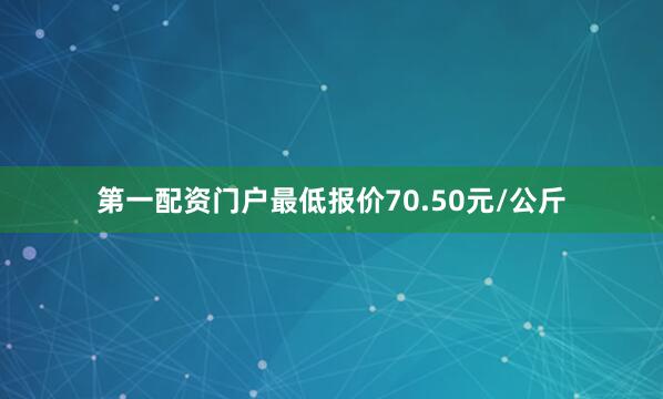 第一配资门户最低报价70.50元/公斤