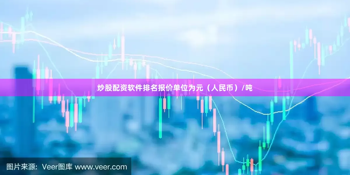 炒股配资软件排名报价单位为元（人民币）/吨
