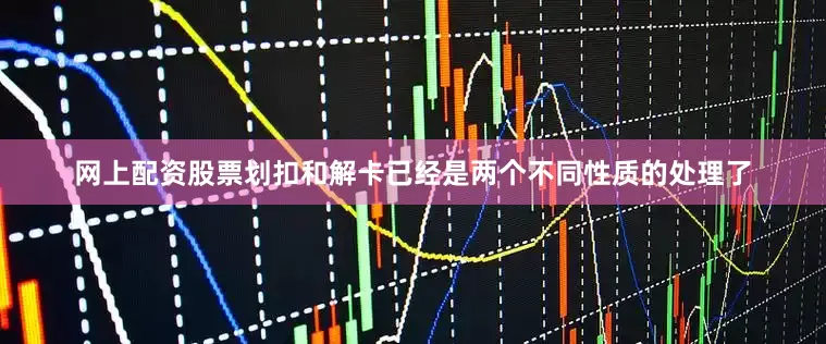 网上配资股票划扣和解卡已经是两个不同性质的处理了