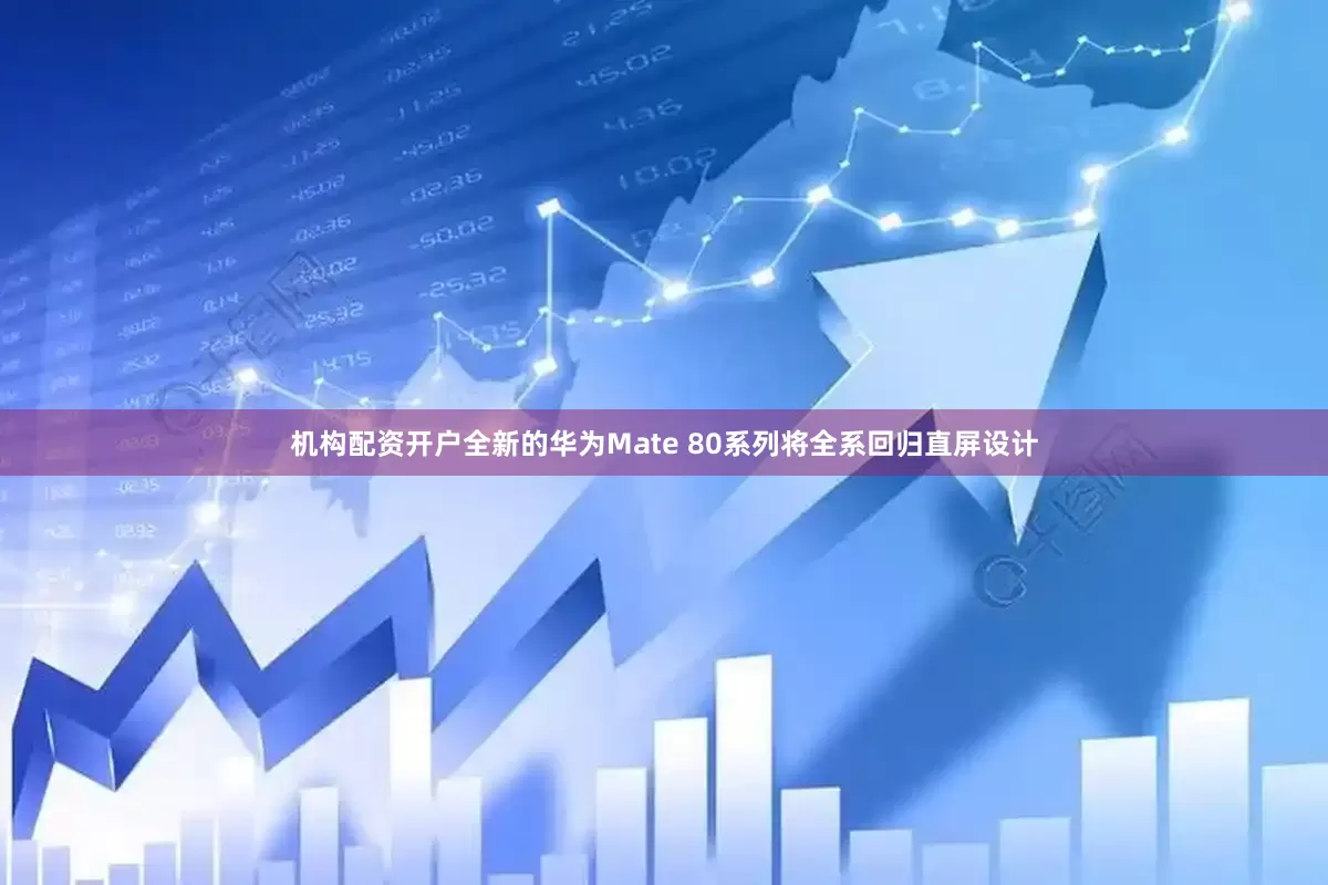 机构配资开户全新的华为Mate 80系列将全系回归直屏设计