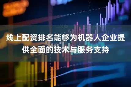 线上配资排名能够为机器人企业提供全面的技术与服务支持